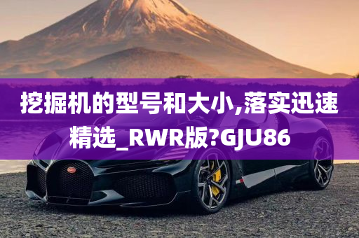 挖掘机的型号和大小,落实迅速精选_RWR版?GJU86