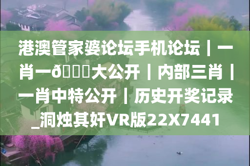 港澳管家婆论坛手机论坛｜一肖一🐎大公开｜内部三肖｜一肖中特公开｜历史开奖记录_洞烛其奸VR版22X7441