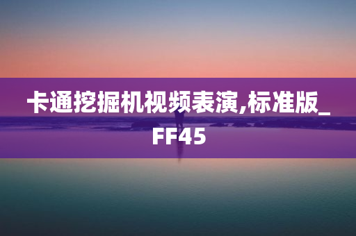 卡通挖掘机视频表演,标准版_FF45