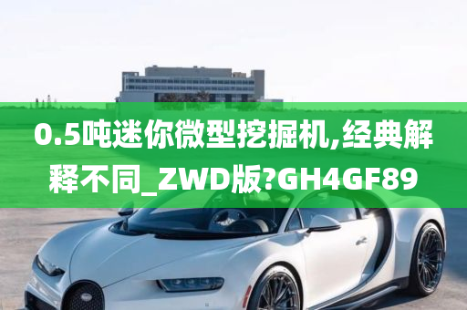 0.5吨迷你微型挖掘机,经典解释不同_ZWD版?GH4GF89