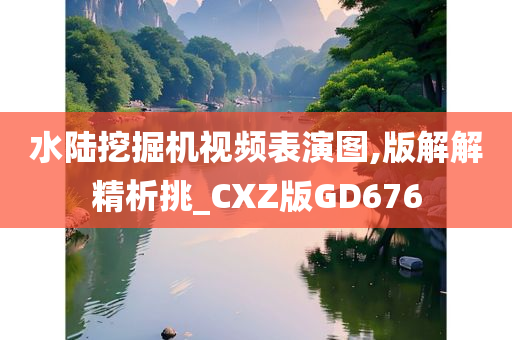 水陆挖掘机视频表演图,版解解精析挑_CXZ版GD676