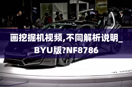 画挖掘机视频,不同解析说明_BYU版?NF8786