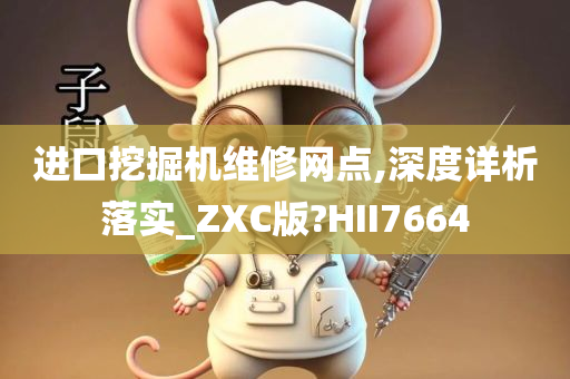 进口挖掘机维修网点,深度详析落实_ZXC版?HII7664