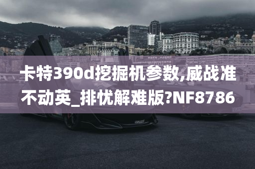 卡特390d挖掘机参数,威战准不动英_排忧解难版?NF8786