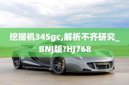 挖掘机345gc,解析不齐研究_BNJ版?HJ768