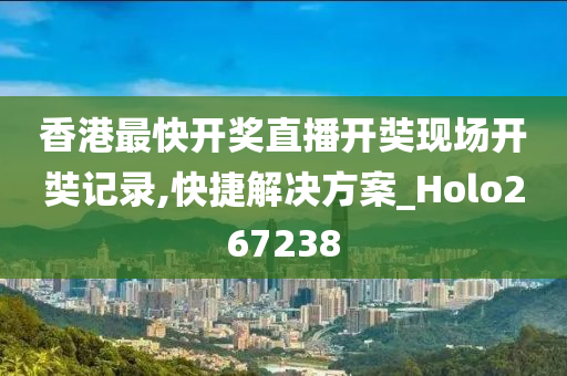 香港最快开奖直播开奘现场开奘记录,快捷解决方案_Holo267238