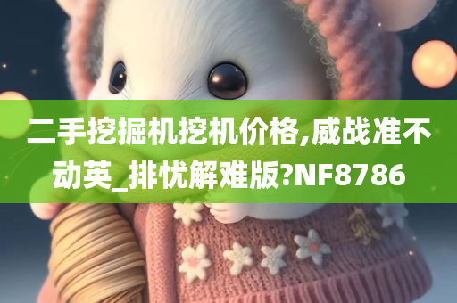 二手挖掘机挖机价格,威战准不动英_排忧解难版?NF8786