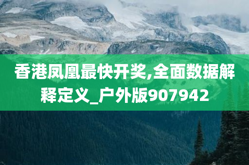 香港凤凰最快开奖,全面数据解释定义_户外版907942