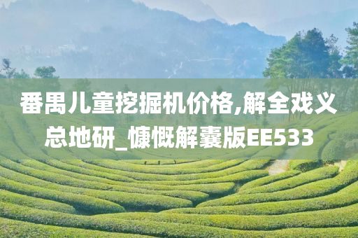 番禺儿童挖掘机价格,解全戏义总地研_慷慨解囊版EE533