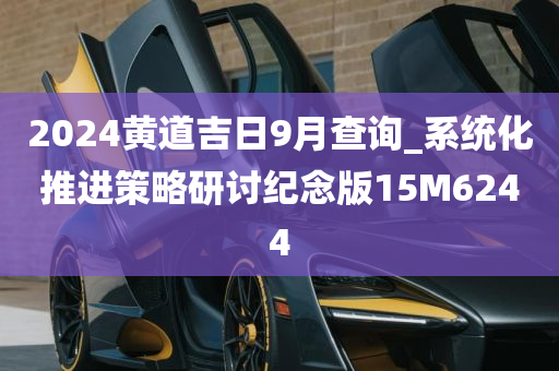 2024黄道吉日9月查询_系统化推进策略研讨纪念版15M6244