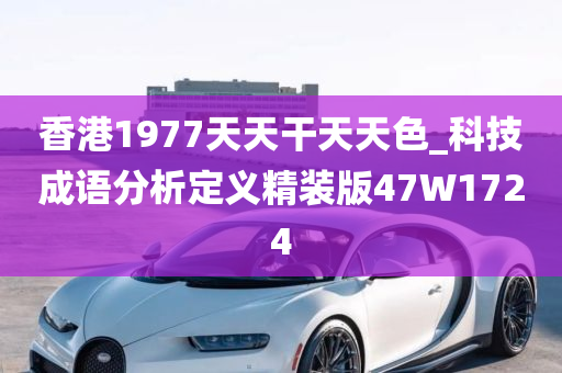 香港1977天天干天天色_科技成语分析定义精装版47W1724