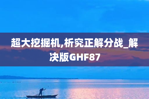 超大挖掘机,析究正解分战_解决版GHF87