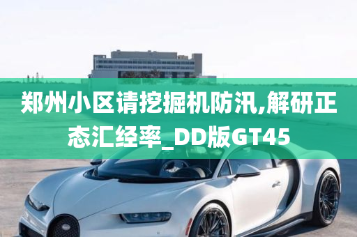 郑州小区请挖掘机防汛,解研正态汇经率_DD版GT45