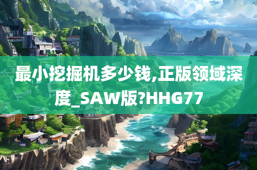 最小挖掘机多少钱,正版领域深度_SAW版?HHG77