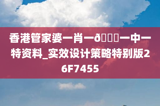 香港管家婆一肖一🐎一中一特资料_实效设计策略特别版26F7455