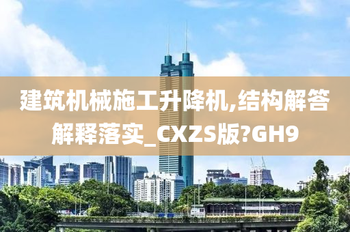 建筑机械施工升降机,结构解答解释落实_CXZS版?GH9