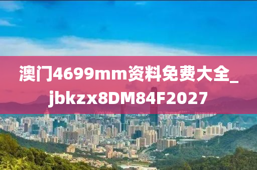 澳门4699mm资料免费大全_jbkzx8DM84F2027