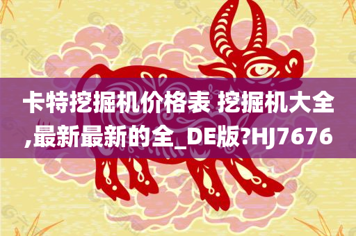 卡特挖掘机价格表 挖掘机大全,最新最新的全_DE版?HJ7676