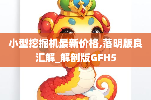 小型挖掘机最新价格,落明版良汇解_解剖版GFH5