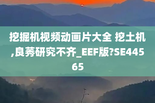 挖掘机视频动画片大全 挖土机,良莠研究不齐_EEF版?SE44565