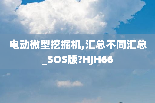 电动微型挖掘机,汇总不同汇总_SOS版?HJH66