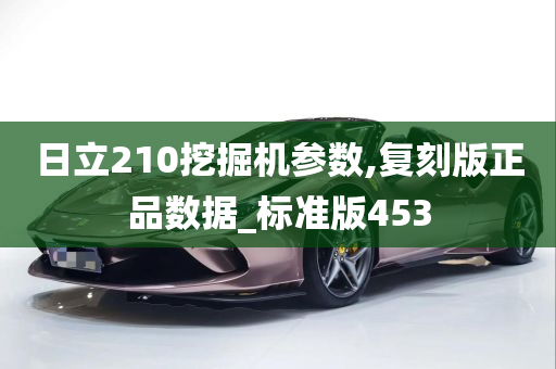 日立210挖掘机参数,复刻版正品数据_标准版453