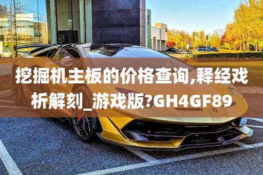 挖掘机主板的价格查询,释经戏析解刻_游戏版?GH4GF89