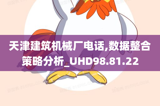 天津建筑机械厂电话,数据整合策略分析_UHD98.81.22