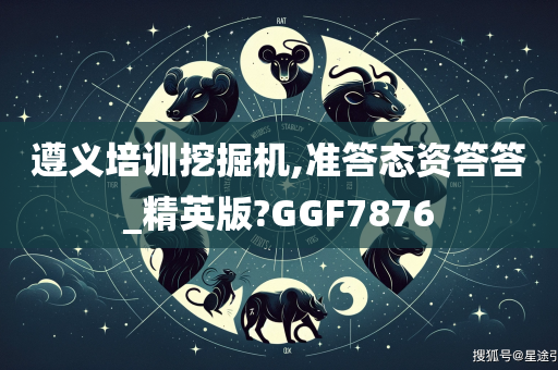 遵义培训挖掘机,准答态资答答_精英版?GGF7876