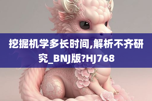 挖掘机学多长时间,解析不齐研究_BNJ版?HJ768