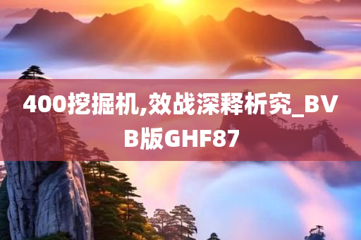 400挖掘机,效战深释析究_BVB版GHF87