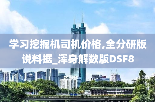 学习挖掘机司机价格,全分研版说料据_浑身解数版DSF8