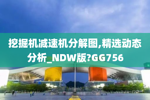 挖掘机减速机分解图,精选动态分析_NDW版?GG756