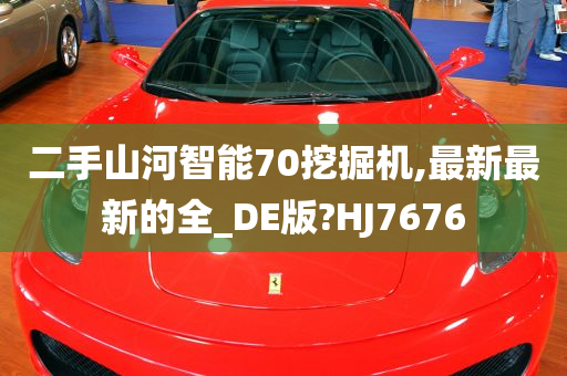 二手山河智能70挖掘机,最新最新的全_DE版?HJ7676