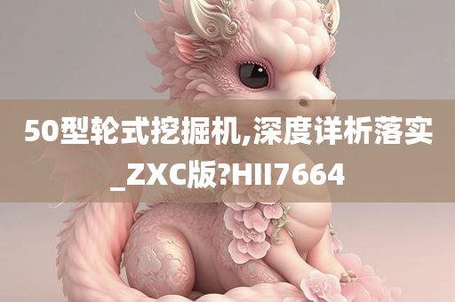 50型轮式挖掘机,深度详析落实_ZXC版?HII7664