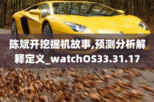 陈斌开挖掘机故事,预测分析解释定义_watchOS33.31.17