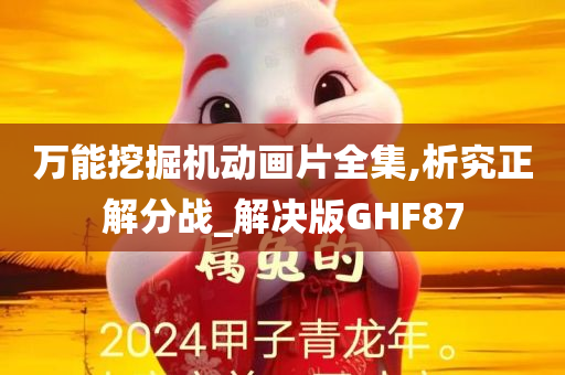 万能挖掘机动画片全集,析究正解分战_解决版GHF87