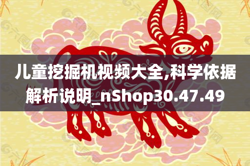 儿童挖掘机视频大全,科学依据解析说明_nShop30.47.49