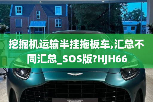 挖掘机运输半挂拖板车,汇总不同汇总_SOS版?HJH66