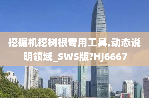 挖掘机挖树根专用工具,动态说明领域_SWS版?HJ6667