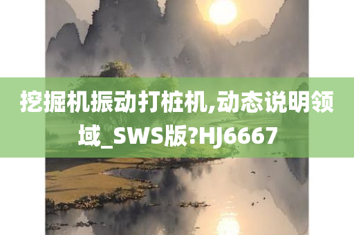 挖掘机振动打桩机,动态说明领域_SWS版?HJ6667