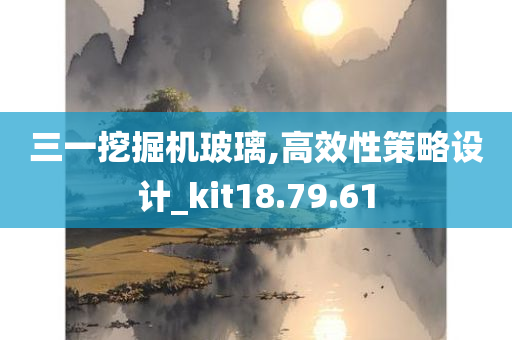 三一挖掘机玻璃,高效性策略设计_kit18.79.61