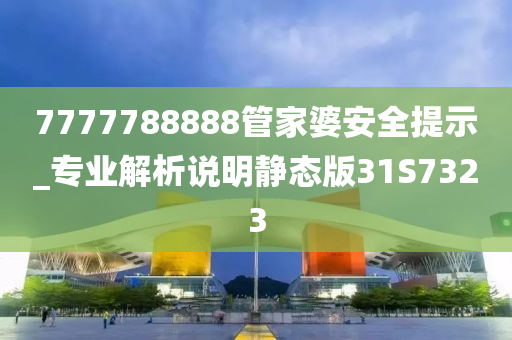 7777788888管家婆安全提示_专业解析说明静态版31S7323