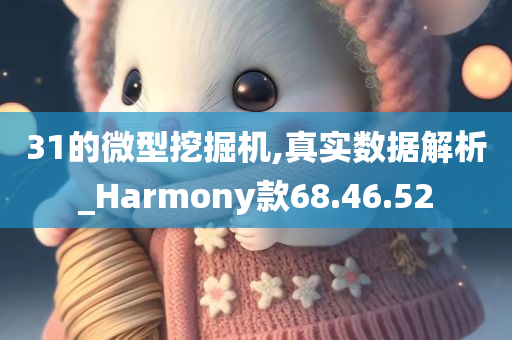 31的微型挖掘机,真实数据解析_Harmony款68.46.52