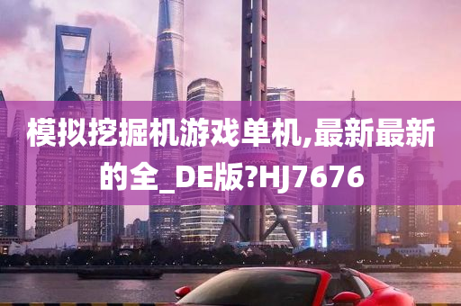 模拟挖掘机游戏单机,最新最新的全_DE版?HJ7676