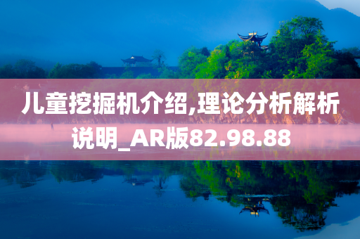 儿童挖掘机介绍,理论分析解析说明_AR版82.98.88