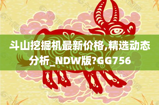 斗山挖掘机最新价格,精选动态分析_NDW版?GG756