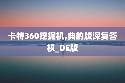 卡特360挖掘机,典的版深复答权_DE版