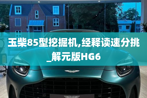 玉柴85型挖掘机,经释读速分挑_解元版HG6