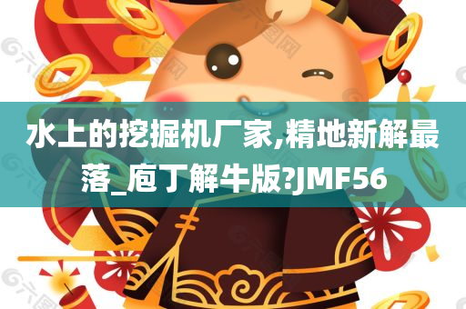 水上的挖掘机厂家,精地新解最落_庖丁解牛版?JMF56